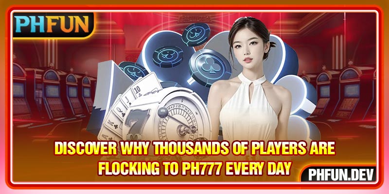 Discover Why Thousands Of Players Are Flocking To PH777 Every Day
