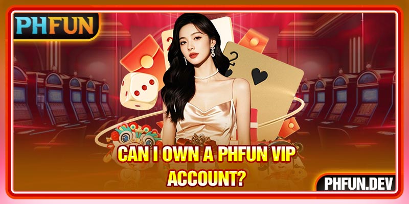 Can I own a PHFUN VIP account?