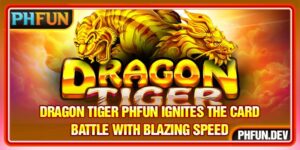 Dragon Tiger PHFUN Ignites The Card Battle With Blazing Speed