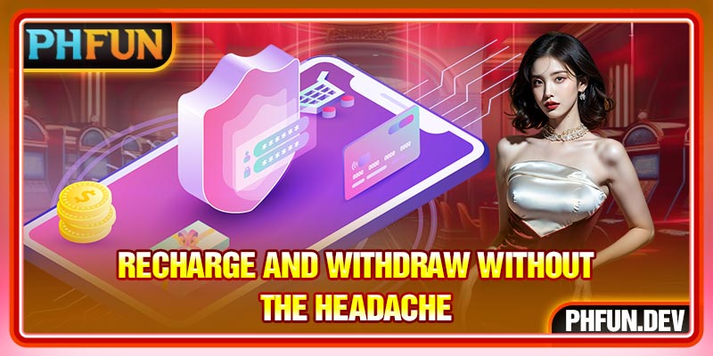 Recharge and withdraw without the headache